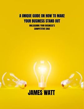 A UNIQUE GUIDE ON HOW TO MAKE YOUR BUSINESS STAND OUT: Unleashing Your Business's Competitive Edge