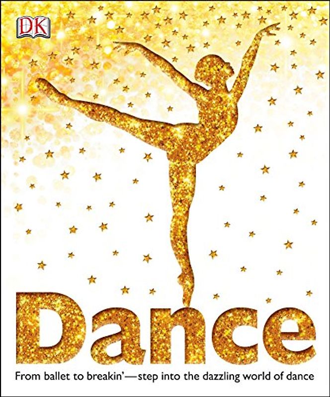 Dance: From Ballet to Breakin'―Step into the Dazzling World of Dance (DK Children's Book of)