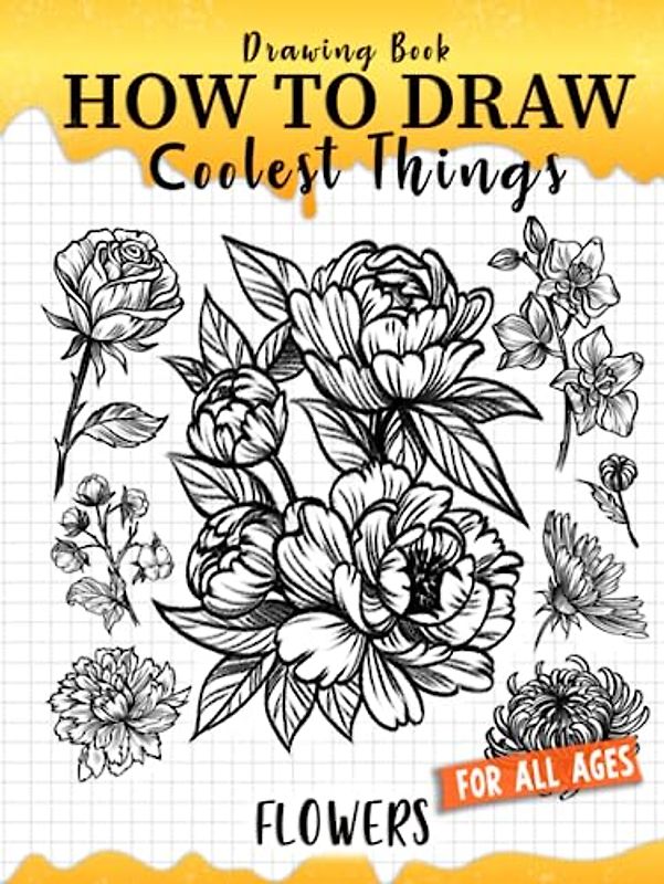 How to Draw Coolest Things Flowers: Unleash Your Inner Artist and Learn to Sketching Blossom Art ( Introduction and Step-by-Step Guide for Beginner Artist )
