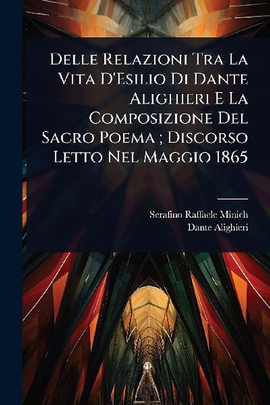 Delle Relazioni Tra La Vita D'Esilio Di Dante Alighieri E La Composizione Del Sacro Poema; Discorso Letto Nel Maggio 1865