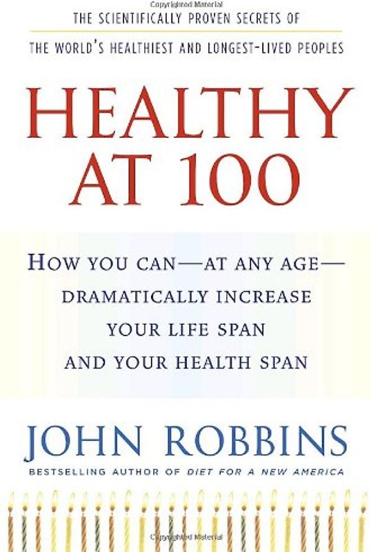 Healthy at 100: The Scientifically Proven Secrets of the World's Healthiest and Longest-Lived Peoples - Robbins, John