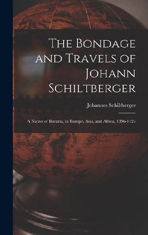 The Bondage and Travels of Johann Schiltberger: A Native of Bavaria, in Europe, Asia, and Africa, 1396-1427