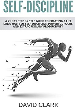 Self-Discipline: A 21 Day Step by Step Guide to Creating a Life Long Habit of Self-Discipline, Powerful Focus, and Extraordinary Productivity