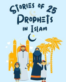 Stories Of 25 Prophets In Islam, Getting To Know & Love Prophets: Muslim Book Tells The Stories Of All Prophets In A Chronological Order, An Educational Book For Adult & Young Muslims