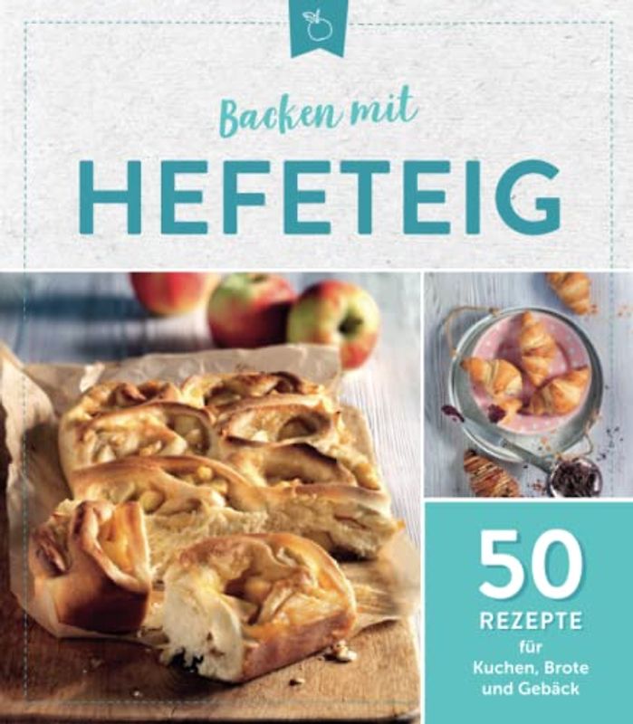 Backen mit Hefeteig: 50 Rezepte für Kuchen, Brote und Gebäck