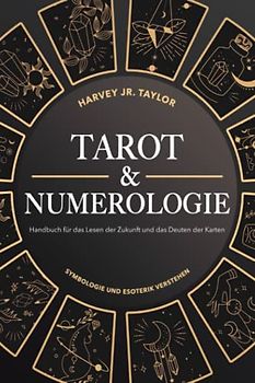 Tarot & Numerologie: Handbuch für das Lesen der Zukunft und das Deuten der Karten: Symbologie und Esoterik verstehen