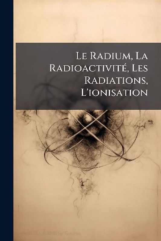 Le Radium, La RadioactivitÃ(c), Les Radiations, L'ionisation