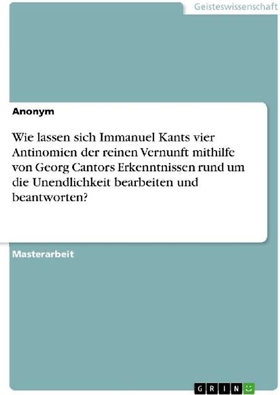 Wie lassen sich Immanuel Kants vier Antinomien der reinen Vernunft mithilfe von Georg Cantors Erkenntnissen rund um die Unendlichkeit bearbeiten und beantworten?