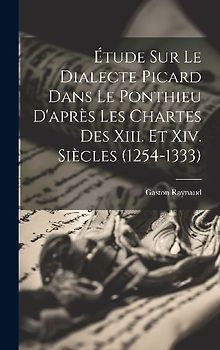 Étude Sur Le Dialecte Picard Dans Le Ponthieu D'après Les Chartes Des Xiii. Et Xiv. Siècles (1254-1333)