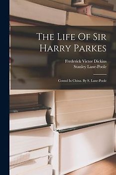 The Life Of Sir Harry Parkes: Consul In China. By S. Lane-poole