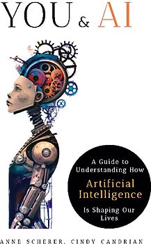 You & AI: A Guide to Understanding How Artificial Intelligence Is Shaping Our Lives