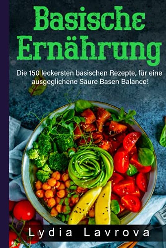 Basische Ernährung: Die 150 leckersten basischen Rezepte, für eine ausgeglichene Säure Basen Balance! (Basisches Kochbuch, Band 1)