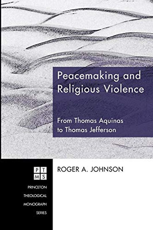 Peacemaking and Religious Violence: From Thomas Aquinas to Thomas Jefferson (Princeton Theological Monograph, Band 120)