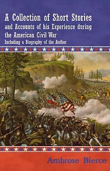A Collection of Short Stories and Accounts of his Experience during the American Civil War - Including a Biography of the Author