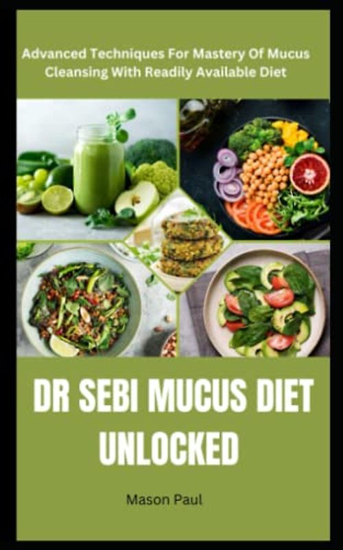 DR SEBI MUCUS DIET UNLOCKED: Advanced Techniques For Mastery Of Mucus Cleansing With Readily Available Diet