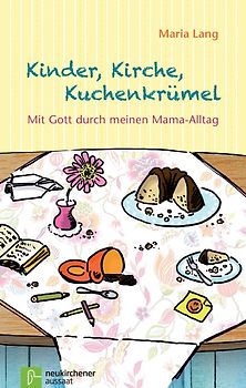 Kinder, Kirche, Kuchenkrümel. Mit Gott durch meinen Mama-Alltag