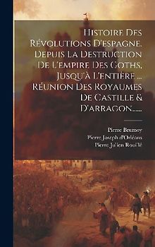 Histoire Des Révolutions D'espagne. Depuis La Destruction De L'empire Des Goths, Jusqu'à L'entière ... Réunion Des Royaumes De Castille & D'arragon...