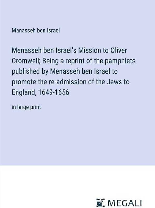 Menasseh ben Israel's Mission to Oliver Cromwell; Being a reprint of the pamphlets published by Menasseh ben Israel to promote the re-admission of the Jews to England, 1649-1656
