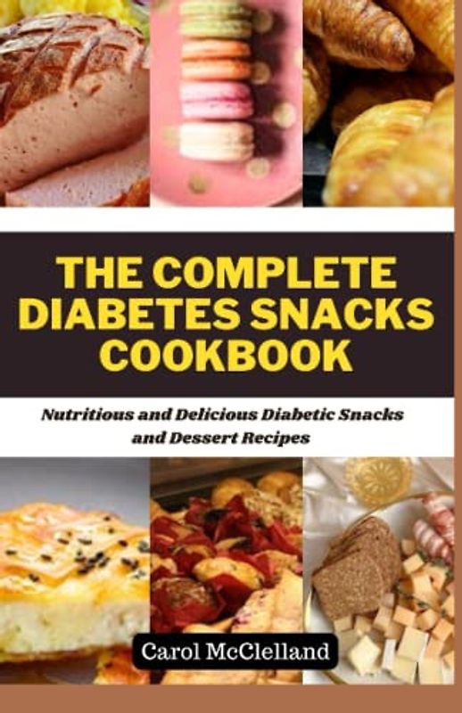 The complete diabetes snacks Cookbook: Nutritious and Delicious Diabetic Snacks and dessert recipe