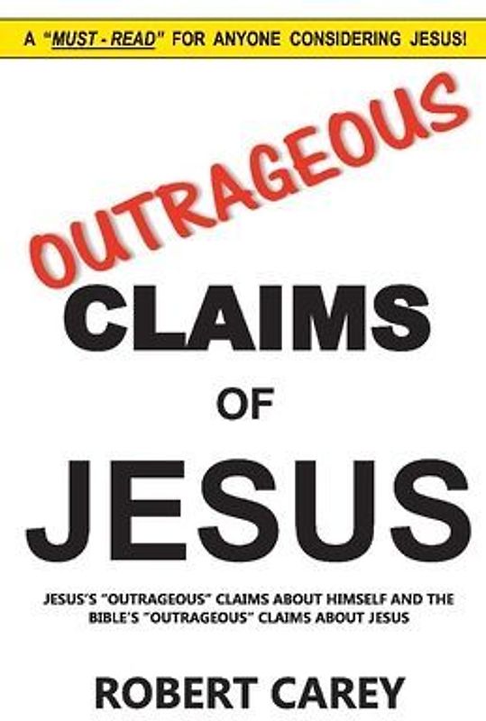 Outrageous Claims of Jesus: Jesus's Outrageous Claims and the Bible's Outrageous Claims about Jesus Volume 1