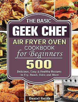The Basic Geek Chef Air Fryer Oven Cookbook for Beginners