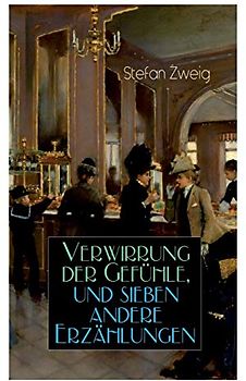 Verwirrung der Gefühle, und sieben andere Erzählungen: Der Stern Über Dem Walde + Die Liebe Der Erika Ewald + Vergessene Träume + Geschichte in Der ... Herzens + Verwirrung Der Gefühle + Angst