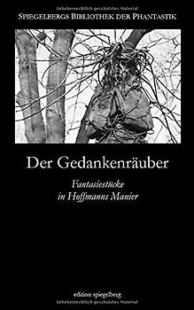 Der Gedankenräuber: Fantasiestücke in Hoffmanns Manier (Spiegelbergs Bibliothek der Phantastik, Band 6)