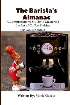 The Barista's Almanac: A Comprehensive Guide to Mastering the Art of Coffee Making