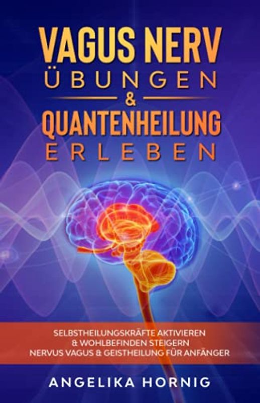 Vagus Nerv Übungen & Quantenheilung erleben: Selbstheilungskräfte aktivieren & Wohlbefinden steigern - Nervus Vagus & Geistheilung für Anfänger