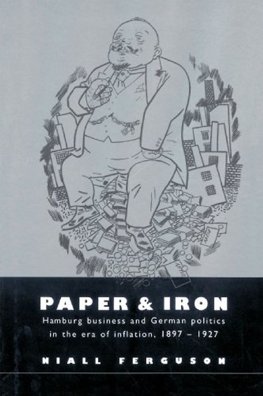 Paper and Iron: Hamburg Business and German Politics in the Era of Inflation, 1897-1927 - Niall Ferguson
