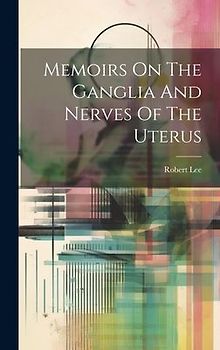 Memoirs On The Ganglia And Nerves Of The Uterus