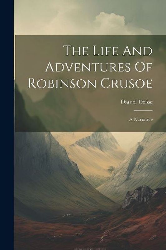 The Life And Adventures Of Robinson Crusoe: A Narrative