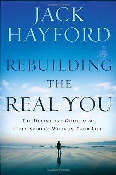 Rebuilding the Real You: The Definitive Guide to the Holy Spirit's Work in Your Life - Hayford, Jack W.