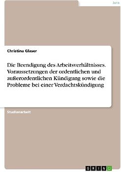 Die Beendigung des Arbeitsverhältnisses. Voraussetzungen der ordentlichen und außerordentlichen Kündigung sowie die Probleme bei einer Verdachtskündigung