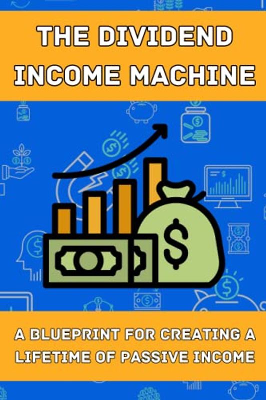 The Dividend Income Machine: A Blueprint for Creating a Lifetime of Passive Income
