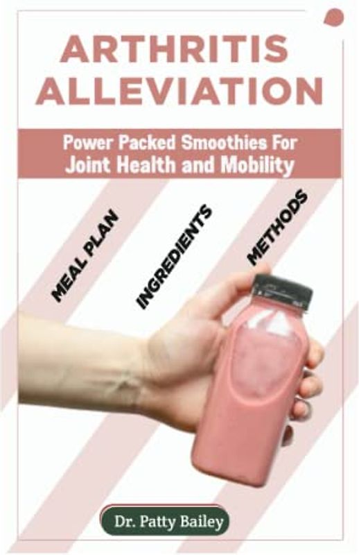 ARTHRITIS ALLEVIATION: POWER PACKED SMOOTHIES FOR JOINT HEALTH AND MOBILITY
