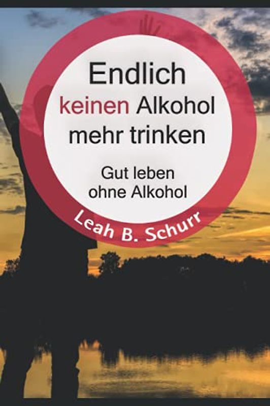 Endlich keinen Alkohol mehr trinken: Gut leben ohne Alkohol