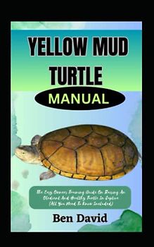 YELLOW MUD TURTLE MANUAL: The Easy Owners Training Guide On Raising An Obedient And Healthy Turtle In Captive (All You Need To Know Included)