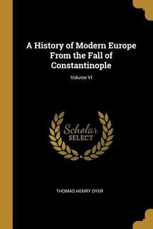 A History of Modern Europe From the Fall of Constantinople; Volume VI