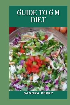 Guide to G M Diet: The GM diet consists of a 7-day meal plan. Each day focuses on a specific food or food group.