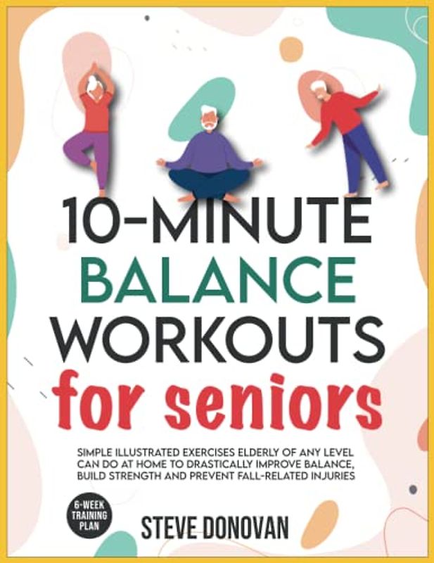 10-Minute Balance Workouts for Seniors: Simple Illustrated Exercises Elderly of Any Level Can Do at Home to Drastically Improve Balance, Build ... (At-Home Workouts for Seniors, Band 1)