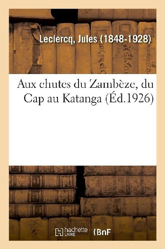 Aux Chutes Du Zambèze, Du Cap Au Katanga