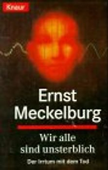 Wir alle sind unsterblich. Der Irrtum mit dem Tod