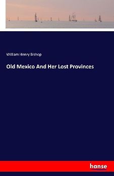 Old Mexico And Her Lost Provinces