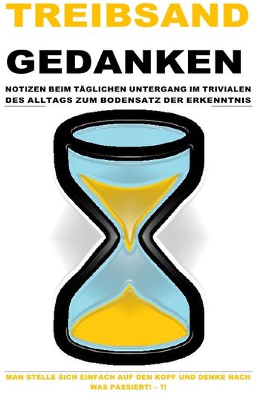 TREIBSANDGEDANKEN – NOTIZEN BEIM TÄGLICHEN UNTERGANG IM TRIVIALEN DES ALLTAGS ZUM BODENSATZ DER ERKENNTNIS