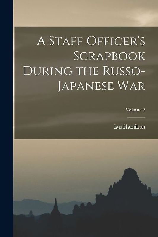 A Staff Officer's Scrapbook During the Russo-Japanese War; Volume 2