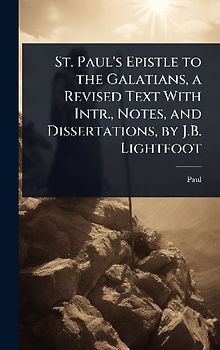 St. Paul's Epistle to the Galatians, a Revised Text With Intr., Notes, and Dissertations, by J.B. Lightfoot