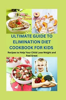 ULTIMATE GUIDE TO ELIMINATION DIET COOKBOOK FOR KIDS: Recipes to Help Your Child Lose Weight and Feel Great