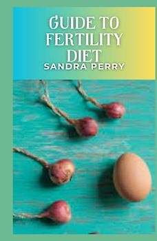 Guide to Fertility Diet: The fertility diet emphasizes dark, leafy vegetables, complex carbohydrates, plant-based protein, and healthy fats.
