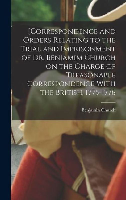 [Correspondence and Orders Relating to the Trial and Imprisonment of Dr. Benjamim Church on the Charge of Treasonable Correspondence With the British,